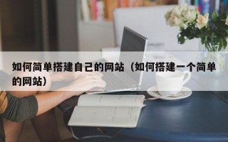 西安如何简单搭建自己的网站（如何搭建一个简单的网站）