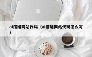 西安ai搭建网站代码（ai搭建网站代码怎么写）