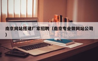 西安南京网站搭建厂家招聘（南京专业做网站公司）