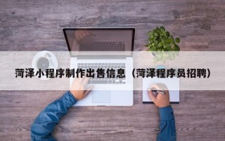 西安菏泽小程序制作出售信息（菏泽程序员招聘）