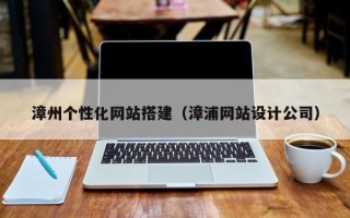 西安漳州个性化网站搭建（漳浦网站设计公司）