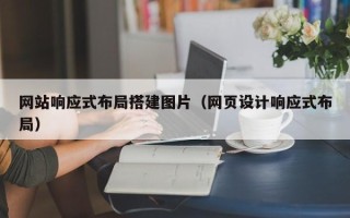 西安网站响应式布局搭建图片（网页设计响应式布局）