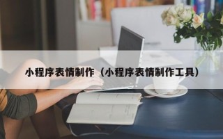 西安小程序表情制作（小程序表情制作工具）