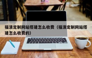 西安福清定制网站搭建怎么收费（福清定制网站搭建怎么收费的）