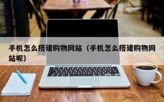 西安手机怎么搭建购物网站（手机怎么搭建购物网站呢）