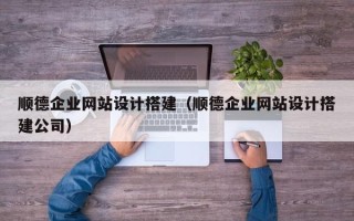 西安顺德企业网站设计搭建（顺德企业网站设计搭建公司）