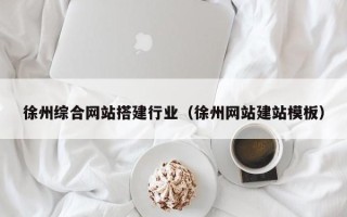 西安徐州综合网站搭建行业（徐州网站建站模板）