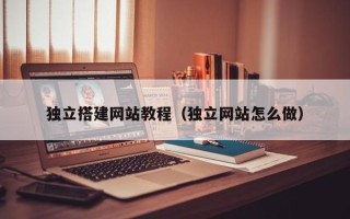 西安独立搭建网站教程（独立网站怎么做）